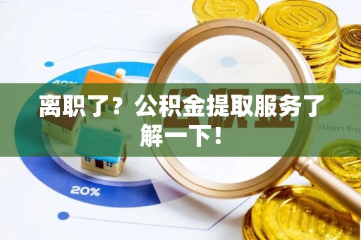 尖山离职了？公积金提取服务了解一下！