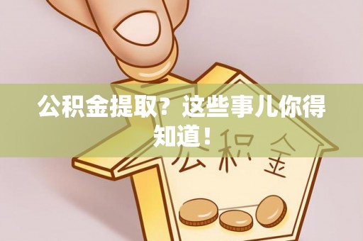 尖山公积金提取？这些事儿你得知道！