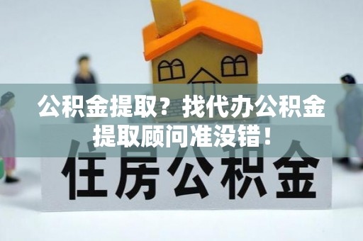 尖山公积金提取？找代办公积金提取顾问准没错！