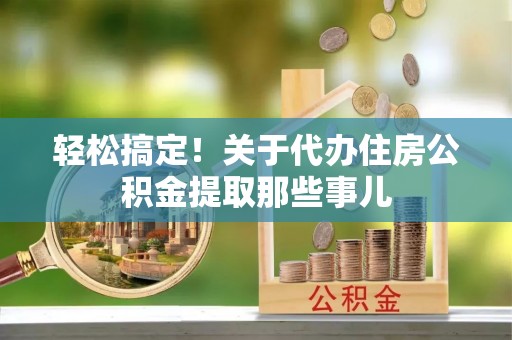 尖山轻松搞定！关于代办住房公积金提取那些事儿