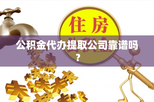尖山公积金代办提取公司靠谱吗？