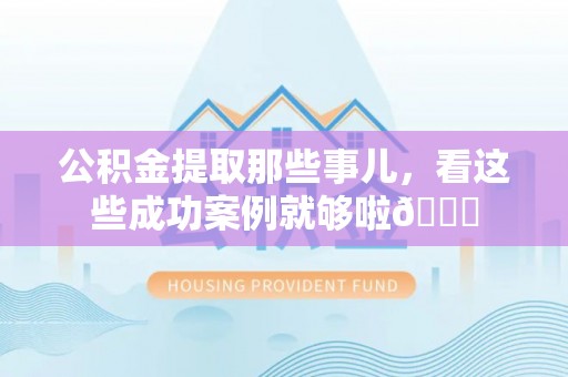 尖山公积金提取那些事儿，看这些成功案例就够啦😎