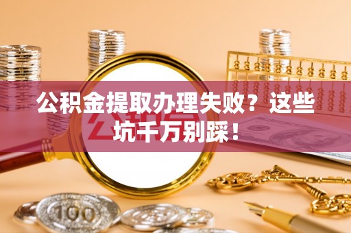 尖山公积金提取办理失败？这些坑千万别踩！