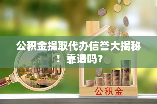 尖山公积金提取代办信誉大揭秘！靠谱吗？