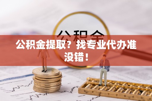 尖山公积金提取？找专业代办准没错！