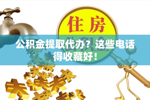 尖山公积金提取代办？这些电话得收藏好！