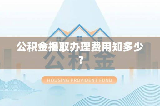 尖山公积金提取办理费用知多少？