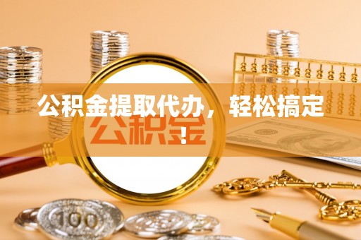 尖山公积金提取代办，轻松搞定！