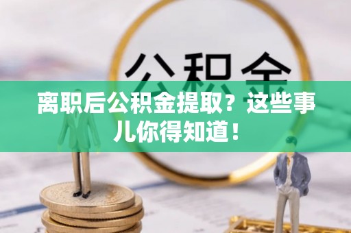 尖山离职后公积金提取？这些事儿你得知道！