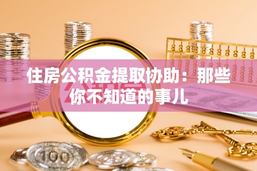 尖山住房公积金提取协助：那些你不知道的事儿