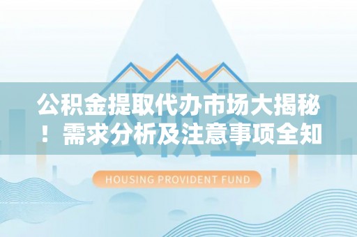 尖山公积金提取代办市场大揭秘！需求分析及注意事项全知道