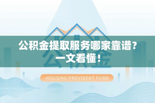 尖山公积金提取服务哪家靠谱？一文看懂！