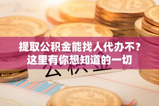 尖山提取公积金能找人代办不？这里有你想知道的一切