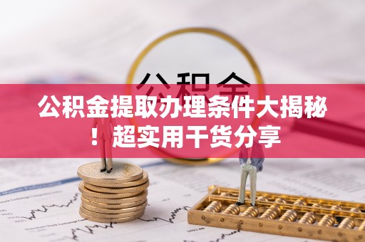 尖山公积金提取办理条件大揭秘！超实用干货分享