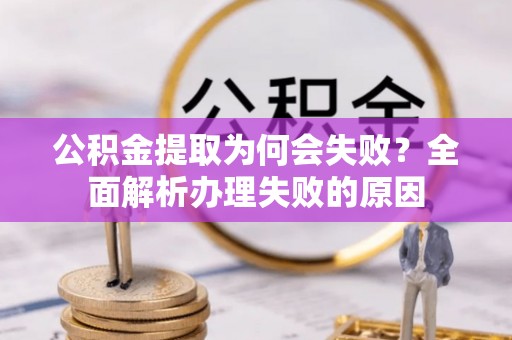 尖山公积金提取为何会失败？全面解析办理失败的原因