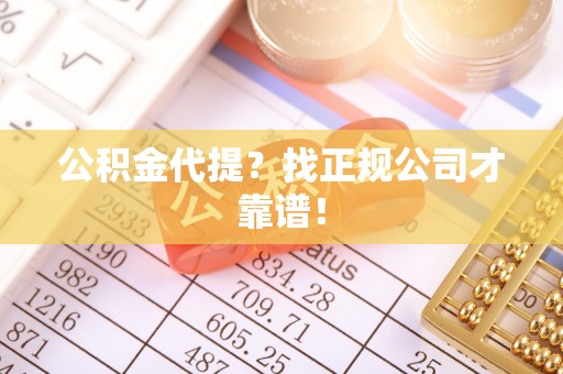 尖山公积金代提？找正规公司才靠谱！