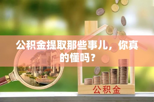 尖山公积金提取那些事儿，你真的懂吗？