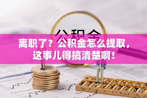 尖山离职了？公积金怎么提取，这事儿得搞清楚啊！