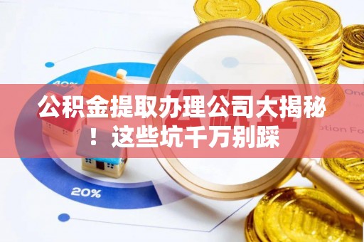 尖山公积金提取办理公司大揭秘！这些坑千万别踩
