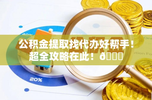 尖山公积金提取找代办好帮手！超全攻略在此！😎