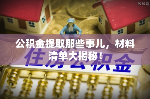 尖山公积金提取那些事儿，材料清单大揭秘！