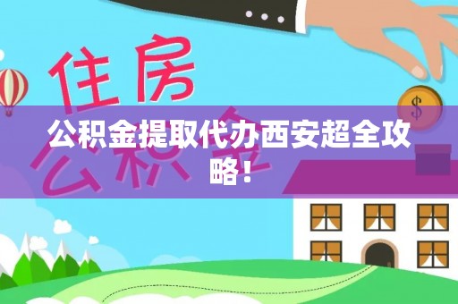 尖山公积金提取代办西安超全攻略！