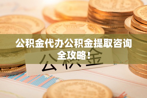 尖山公积金代办公积金提取咨询全攻略！