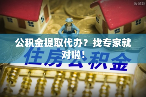 尖山公积金提取代办？找专家就对啦！