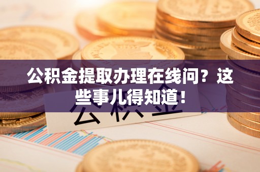 尖山公积金提取办理在线问？这些事儿得知道！