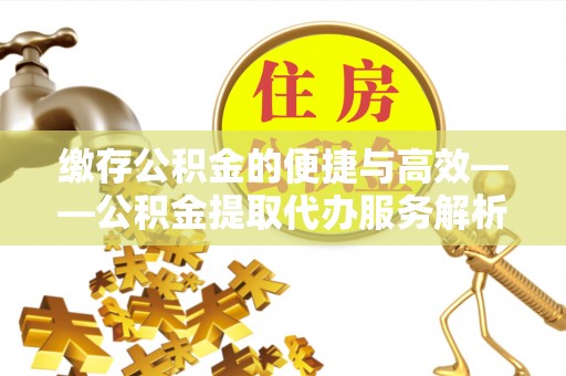 尖山缴存公积金的便捷与高效——公积金提取代办服务解析
