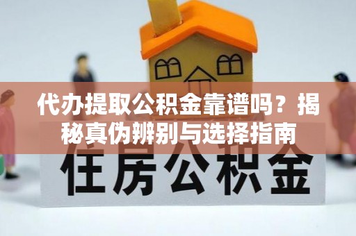 尖山代办提取公积金靠谱吗？揭秘真伪辨别与选择指南