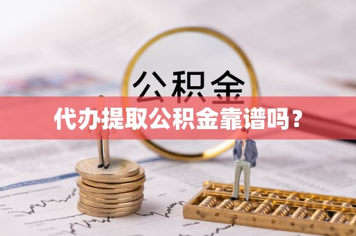 尖山代办提取公积金靠谱吗？
