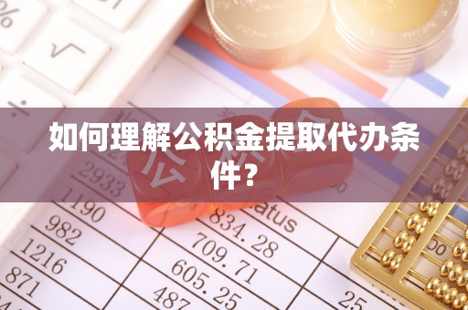 尖山如何理解公积金提取代办条件？