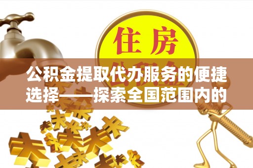 尖山公积金提取代办服务的便捷选择——探索全国范围内的优质服务提供商