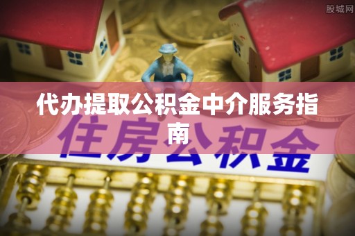 尖山代办提取公积金中介服务指南