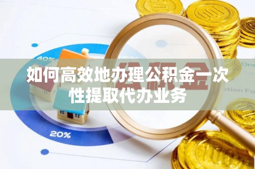 尖山如何高效地办理公积金一次性提取代办业务