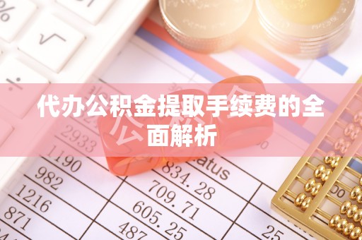尖山代办公积金提取手续费的全面解析