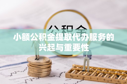 尖山小额公积金提取代办服务的兴起与重要性