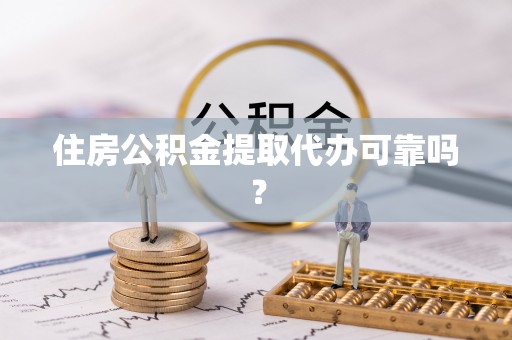 尖山住房公积金提取代办可靠吗？