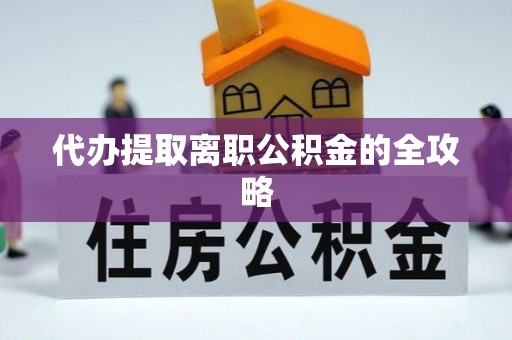 尖山代办提取离职公积金的全攻略