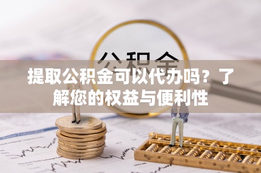 尖山提取公积金可以代办吗？了解您的权益与便利性
