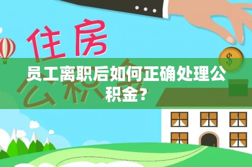 尖山员工离职后如何正确处理公积金？