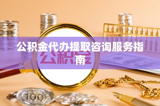 尖山公积金代办提取咨询服务指南
