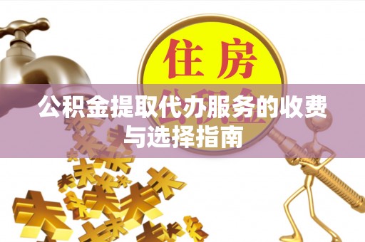 尖山公积金提取代办服务的收费与选择指南
