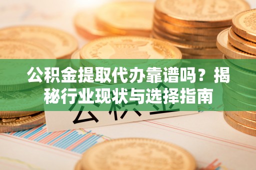 尖山公积金提取代办靠谱吗？揭秘行业现状与选择指南