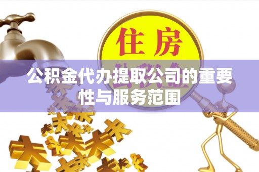 尖山公积金代办提取公司的重要性与服务范围