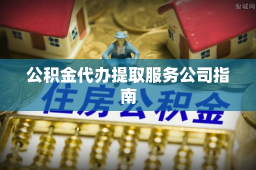 尖山公积金代办提取服务公司指南
