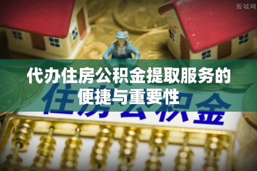 尖山代办住房公积金提取服务的便捷与重要性