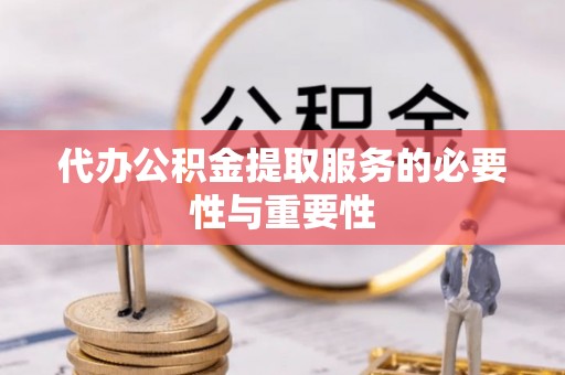 尖山代办公积金提取服务的必要性与重要性