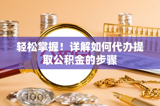 尖山轻松掌握！详解如何代办提取公积金的步骤